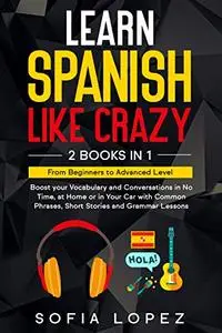 LEARN SPANISH LIKE CRAZY: 2 Books in 1: Boost your Vocabulary & Conversations in No Time, at Home or in Your Car