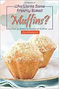 Who Wants Some Freshly Baked Muffins?: Find 30 Amazing Recipes of Muffins!