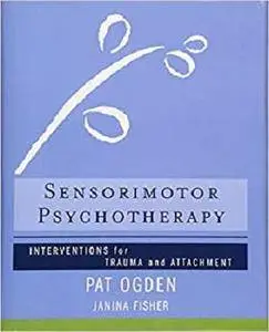 Sensorimotor Psychotherapy: Interventions for Trauma and Attachment (Norton Series on Interpersonal Neurobiology)