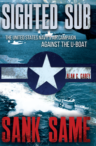 Sighted Sub, Sank Same : The United States Navy’s Air Campaign Against the U-Boat