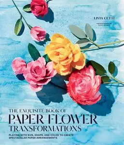 «The Exquisite Book of Paper Flower Transformations» by Livia Cetti