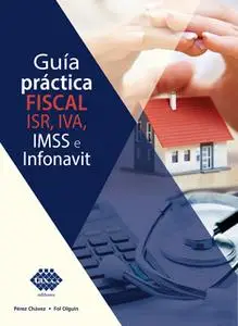 «Guía práctica fiscal. ISR, IVA, IMSS e Infonavit 2019» by José Pérez Chávez,Raymundo Fol Olguín
