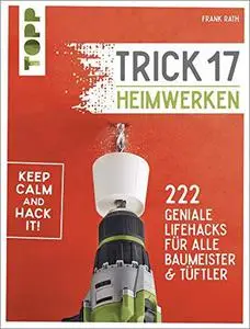 Trick 17 - Heimwerken: 222 geniale Lifehacks für alle Tüftler und Baumeister