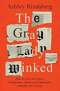 The Gray Lady Winked: How the New York Times's Misreporting, Distortions and Fabrications Radically Alter History