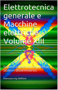 Francesco ing. Belfiore - Elettrotecnica generale e Macchine elettriche Volume XIII: Sistemi trifase non equilibrati.