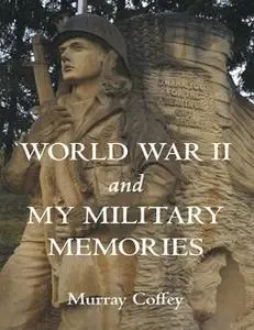 «World War II and My Military Memories» by Murray Coffey