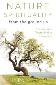 Nature Spirituality From the Ground Up: Connect with Totems in Your Ecosystem