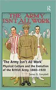 'The Army Isn't All Work': Physical Culture and the Evolution of the British Army, 1860–1920