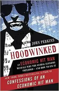 Hoodwinked: An Economic Hit Man Reveals Why the Global Economy IMPLODED -- and How to Fix It