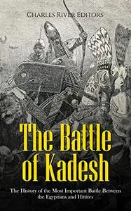 The Battle of Kadesh: The History of the Most Important Battle Between the Egyptians and Hittites