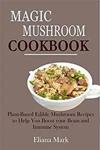 MAGIC MUSHROOM COOKBOOK: Plant-Based Edible Mushroom Recipes to Help You Boost your Brain and Immune System