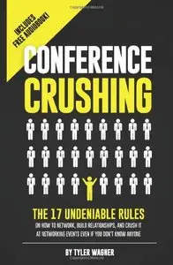 Conference Crushing: The 17 Undeniable Rules Of Building Relationships, Growing Your Network...