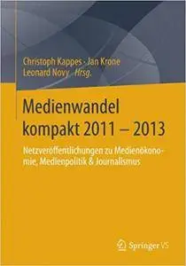 Medienwandel kompakt 2011 - 2013: Netzveröffentlichungen zu Medienökonomie, Medienpolitik & Journalismus