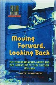 Moving Forward, Looking Back: The European Avant-garde and the Invention of Film Culture, 1919-1939 (Film Culture in Transition
