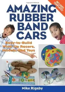 Amazing Rubber Band Cars: Easy-to-Build Wind-Up Racers, Models, and Toys [Repost]