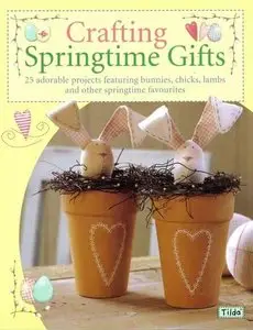 Crafting Springtime Gifts: 25 Adorable Projects Featuring Bunnies, Chicks, Lambs and Other Springtime Favourites