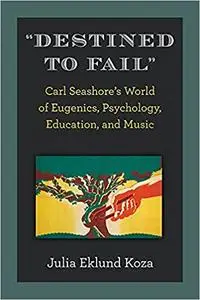 "Destined to Fail": Carl Seashore’s World of Eugenics, Psychology, Education, and Music