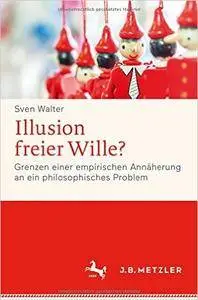 Illusion freier Wille?: Grenzen einer empirischen Annäherung an ein philosophisches Problem