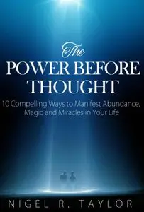 The Power Before Thought: 10 Compelling Ways To Manifest Abundance, Magic and Miracles in Your Life