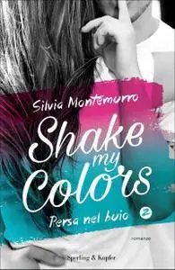 Silvia Montemurro - Shake my colors Vol. 2. Persa nel buio