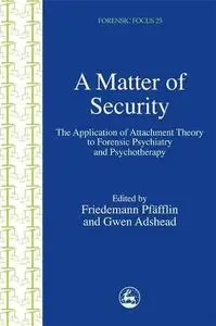 A Matter of Security The Application of Attachment Theory to Forensic Psychiatry and Psychotherap...
