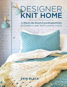 Designer Knit Home: 24 Room-By-Room Coordinated Knits to Create a Look You’ll Love to Live In