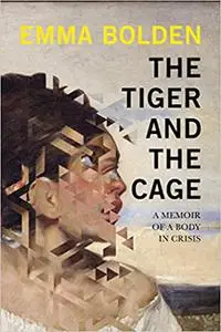 The Tiger and the Cage: A Memoir of a Body in Crisis