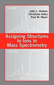 Assigning Structures to Ions in Mass Spectrometry by Christiane Aubry