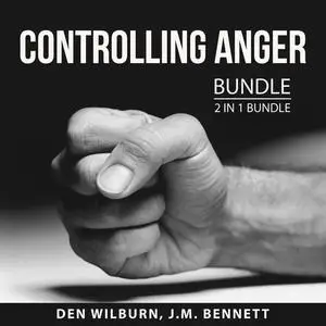 «Controlling Anger Bundle, 2 in 1 Bundle: Anger Busting 101 and How to Keep Your Cool» by Den Wilburn, and J.M. Bennett
