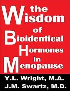 «The Wisdom of Bioidentical Hormones In Menopause!» by J.M.Swartz, Y.L.Wright M.A.