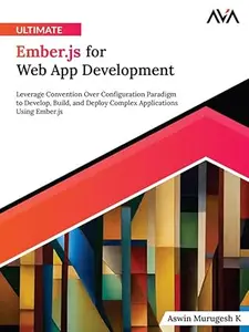 Ultimate Ember.js for Web App Development: Leverage Convention Over Configuration Paradigm