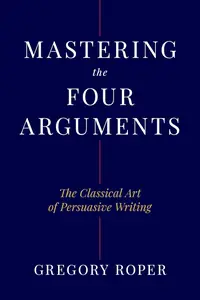 Mastering the Four Arguments: The Classical Art of Persuasive Writing