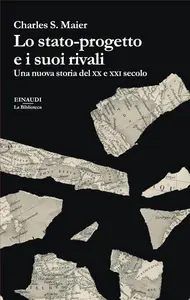 Charles S. Maier - Lo stato-progetto e i suoi rivali. Una nuova storia del XX e XXI secolo