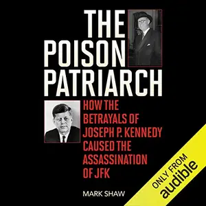 The Poison Patriarch: How the Betrayals of Joseph P. Kennedy Caused the Assassination of JFK [Audiobook]