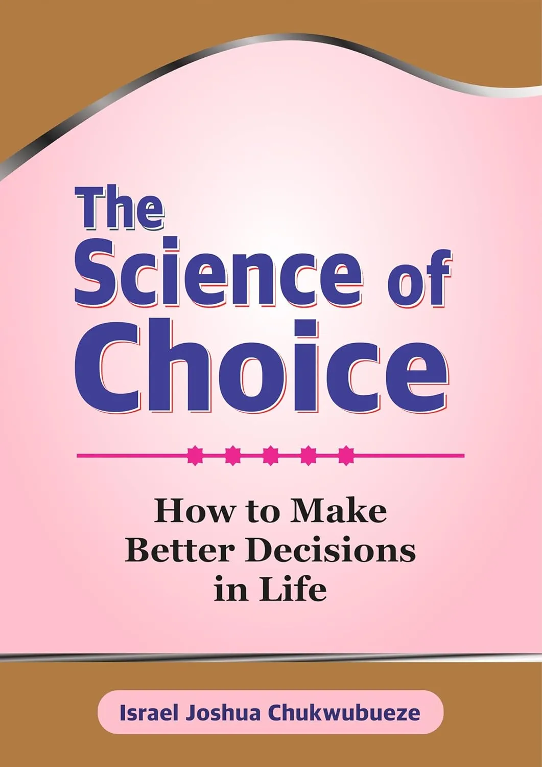 The Science of Choice: How to Make Better Decisions in Life