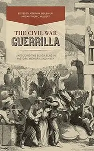 The Civil War Guerrilla: Unfolding the Black Flag in History, Memory, and Myth