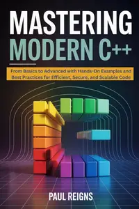 Mastering Modern C++: From Basics to Advanced with Hands-On Examples and Best Practices for Efficient