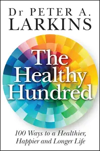 The Healthy Hundred: 100 Ways to a Healthier, Happier and Longer Life