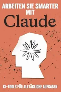 Arbeiten Sie smarter mit Claude: KI-Tools für alltägliche Aufgaben (Klügere Strategien für modern Unternehmen)