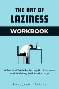 The Art of Laziness Workbook: A Practical Guide for Letting Go of Laziness and Achieving Peak Productivity