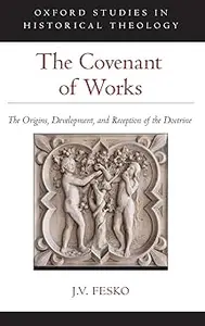 The Covenant of Works: The Origins, Development, and Reception of the Doctrine