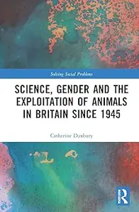 Science, Gender and the Exploitation of Animals in Britain Since 1945