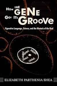 How the Gene Got Its Groove: Figurative Language, Science, and the Rhetoric of the Real