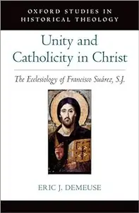 Unity and Catholicity in Christ: The Ecclesiology of Francisco Suarez, S.J.