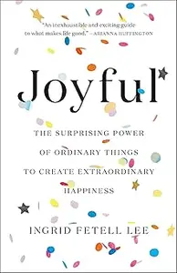 Joyful: The Surprising Power of Ordinary Things to Create Extraordinary Happiness