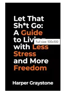 Let That Sh*t Go: A Guide to Living with Less Stress and More Freedom