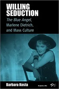 Willing Seduction: The Blue Angel, Marlene Dietrich, and Mass Culture