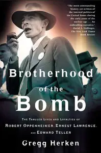 Brotherhood of the Bomb: The Tangled Lives and Loyalties of Robert Oppenheimer, Ernest Lawrence, and Edward Teller