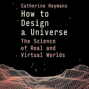 How to Design a Universe: The Science of Real and Virtual Worlds [Audiobook]