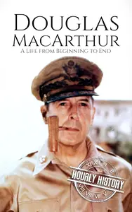 Douglas MacArthur: A Life from Beginning to End